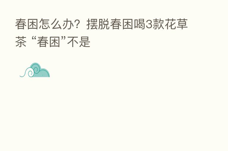 春困怎么办?摆脱春困喝3款花草茶 “春困”不是