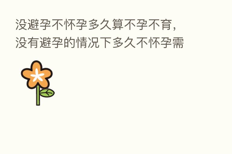 没避孕不怀孕多久算不孕不育,没有避孕的情况下多久不怀孕需要就医