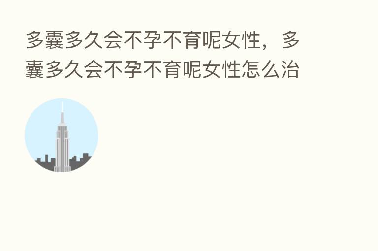 多囊多久会不孕不育呢女性,多囊多久会不孕不育呢女性怎么治疗