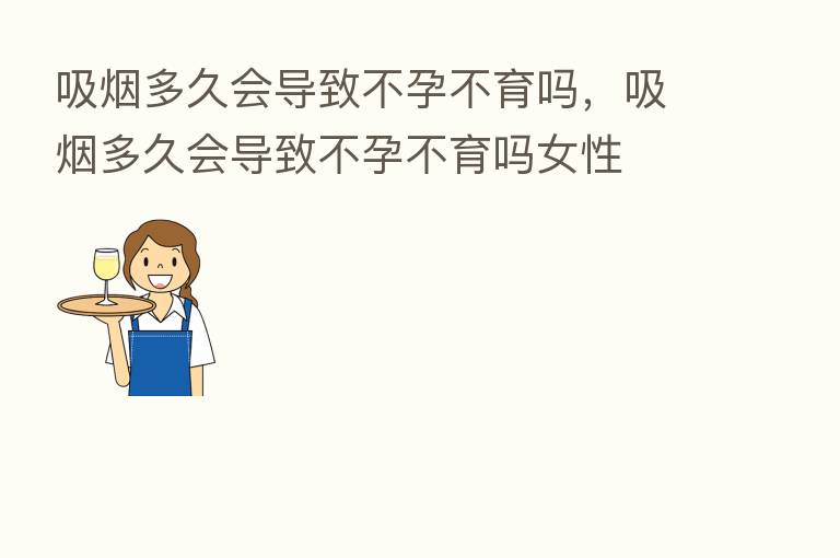 吸烟多久会导致不孕不育吗,吸烟多久会导致不孕不育吗女性