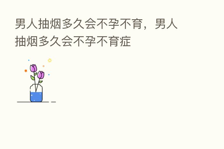 男人抽烟多久会不孕不育，男人抽烟多久会不孕不育症