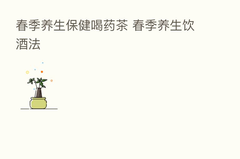 春季养生保健喝药茶 春季养生饮酒法