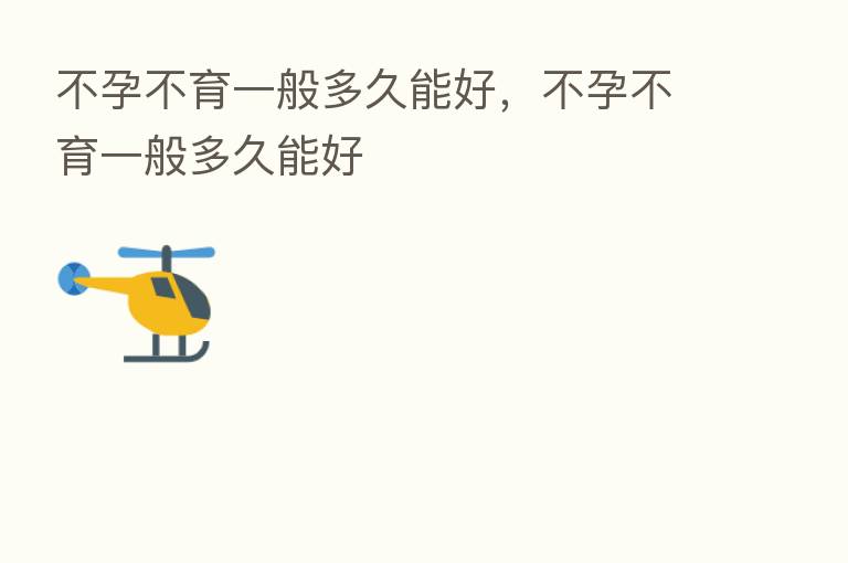 不孕不育一般多久能好,不孕不育一般多久能好