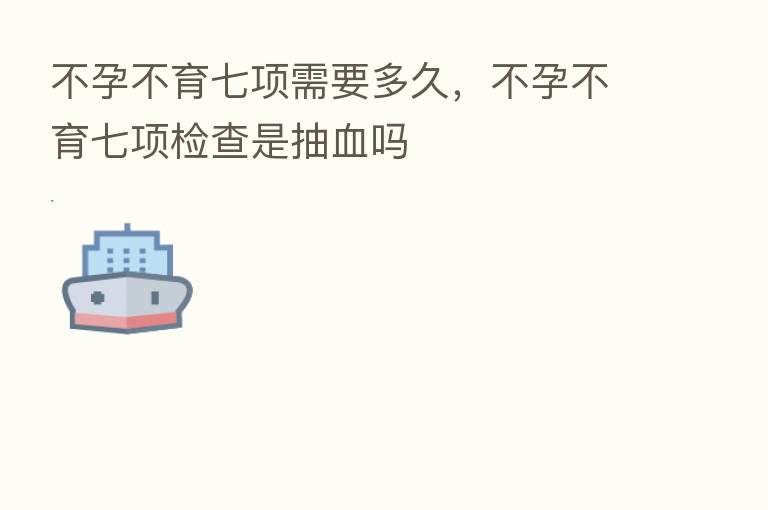不孕不育七项需要多久,不孕不育七项检查是抽血吗