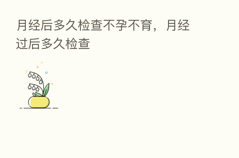 月经后多久检查不孕不育,月经过后多久检查