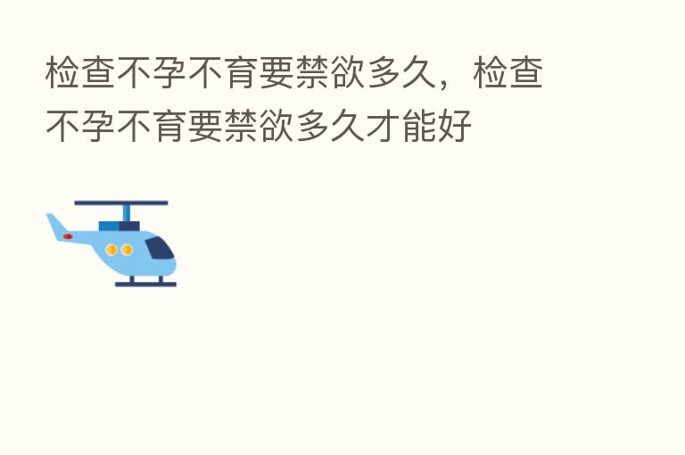检查不孕不育要禁欲多久，检查不孕不育要禁欲多久才能好