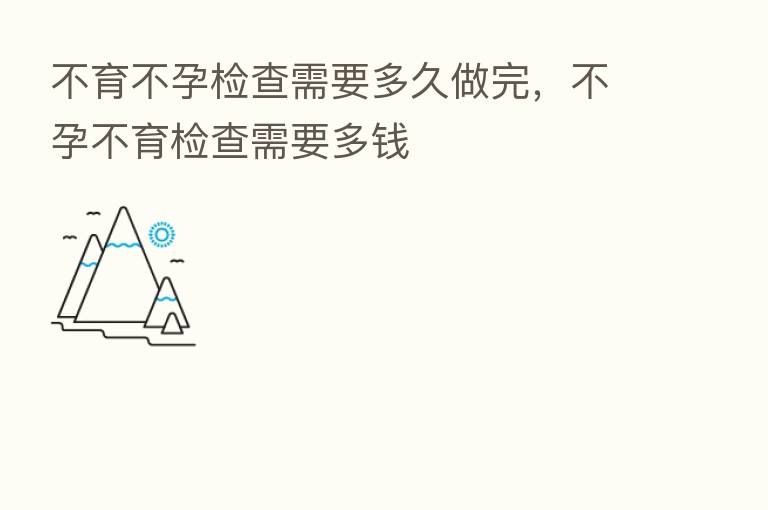 不育不孕检查需要多久做完,不孕不育检查需要多前