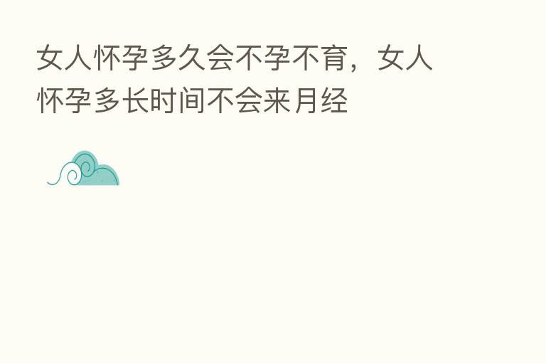 女人怀孕多久会不孕不育,女人怀孕多长时间不会来月经