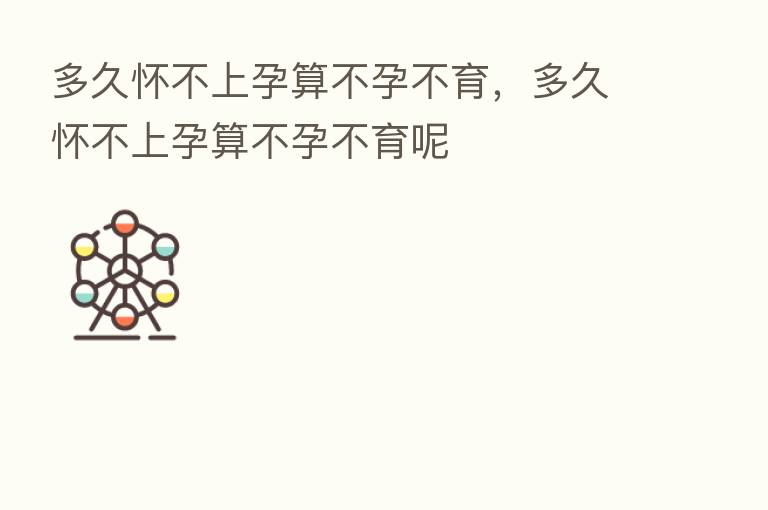 多久怀不上孕算不孕不育，多久怀不上孕算不孕不育呢