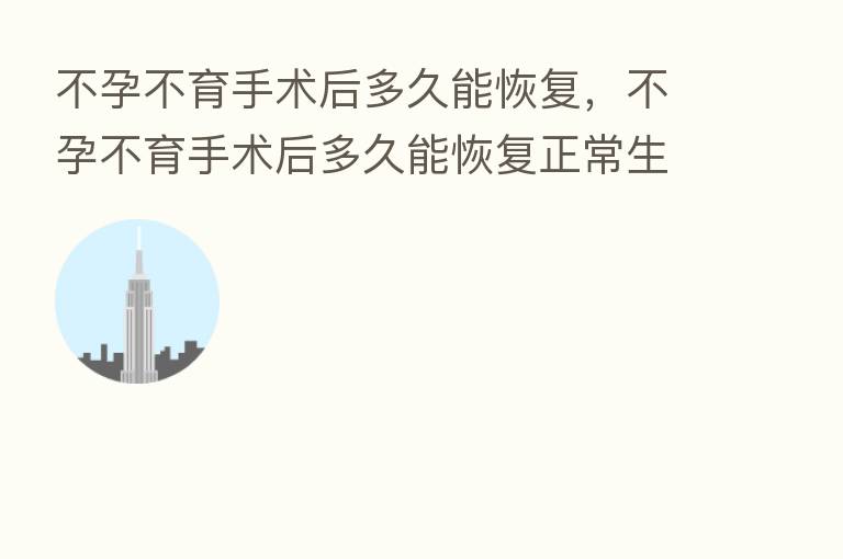 不孕不育手术后多久能恢复,不孕不育手术后多久能恢复正常生活