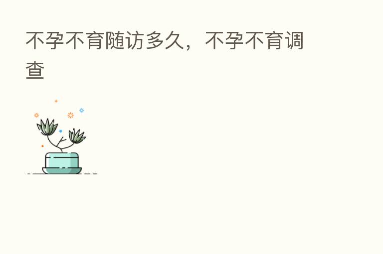 不孕不育随访多久,不孕不育调查