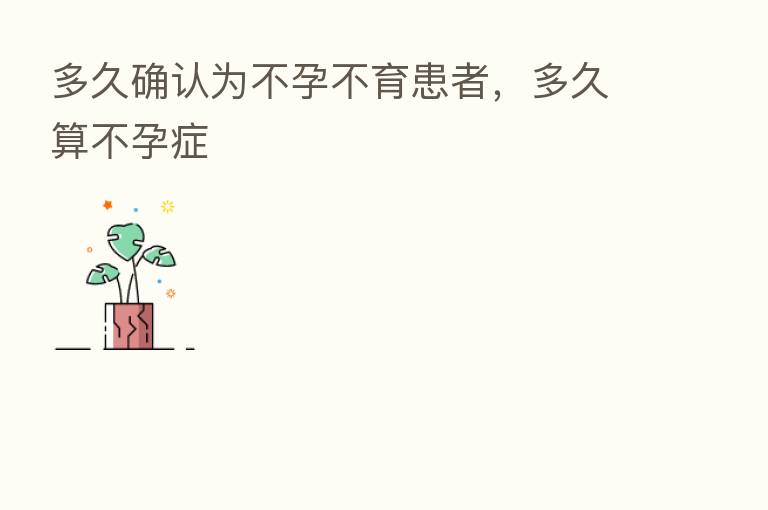 多久确认为不孕不育患者,多久算不孕症