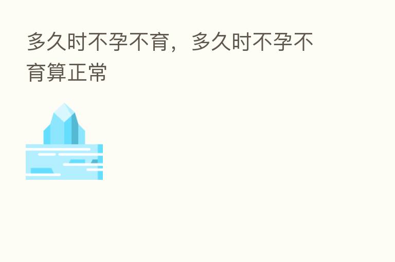 多久时不孕不育，多久时不孕不育算正常
