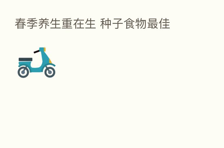 春季养生重在生 种子食物 佳