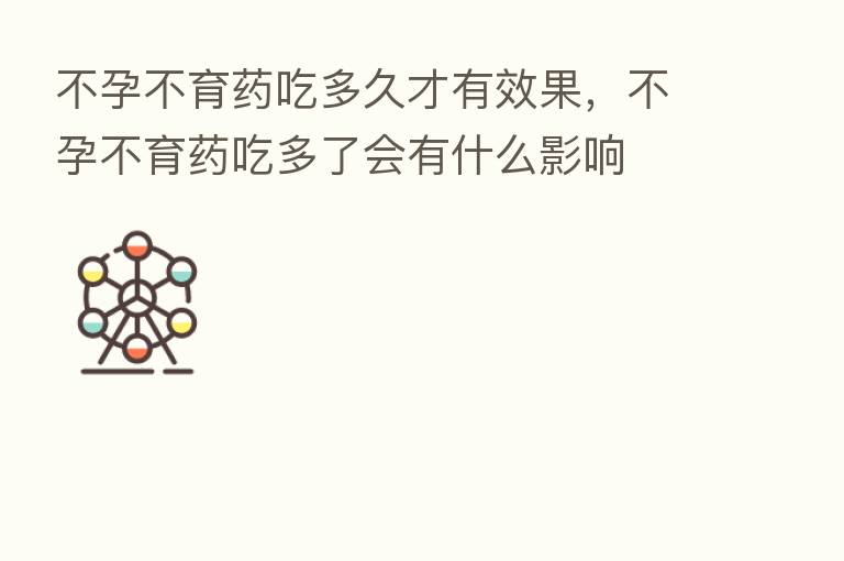 不孕不育药吃多久才有效果,不孕不育药吃多了会有什么影响