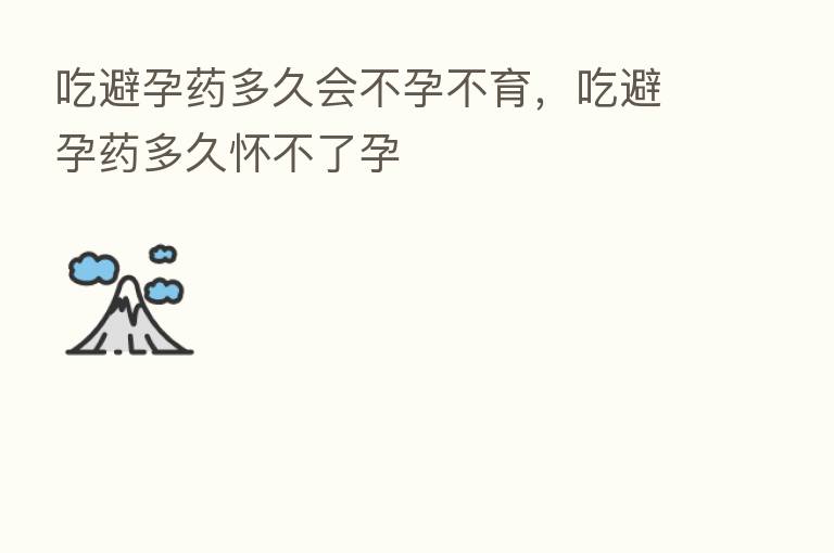 吃避孕药多久会不孕不育,吃避孕药多久怀不了孕