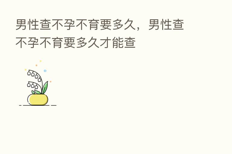 男性查不孕不育要多久,男性查不孕不育要多久才能查