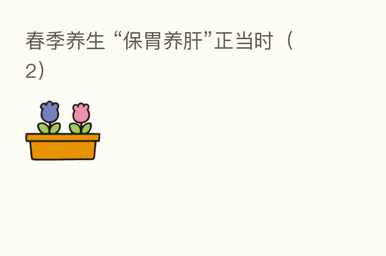 春季养生 “保胃养肝”正当时(2)