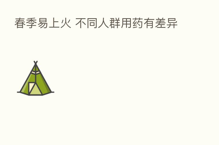 春季易上火 不同人群用药有差异