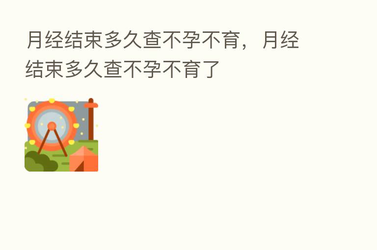 月经结束多久查不孕不育,月经结束多久查不孕不育了