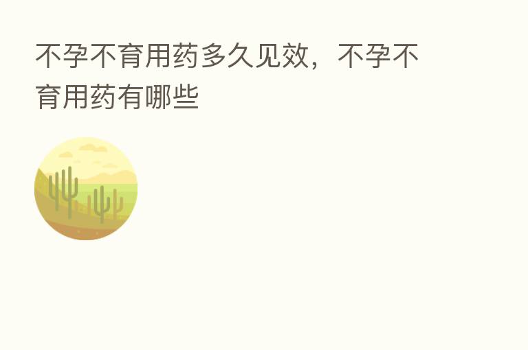不孕不育用药多久见效,不孕不育用药有哪些