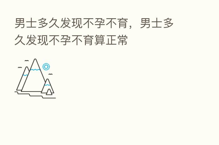 男士多久发现不孕不育,男士多久发现不孕不育算正常