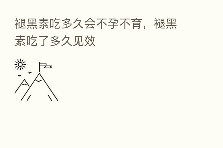 褪黑素吃多久会不孕不育，褪黑素吃了多久见效