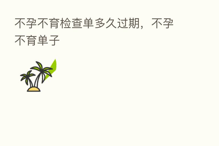 不孕不育检查单多久过期,不孕不育单子