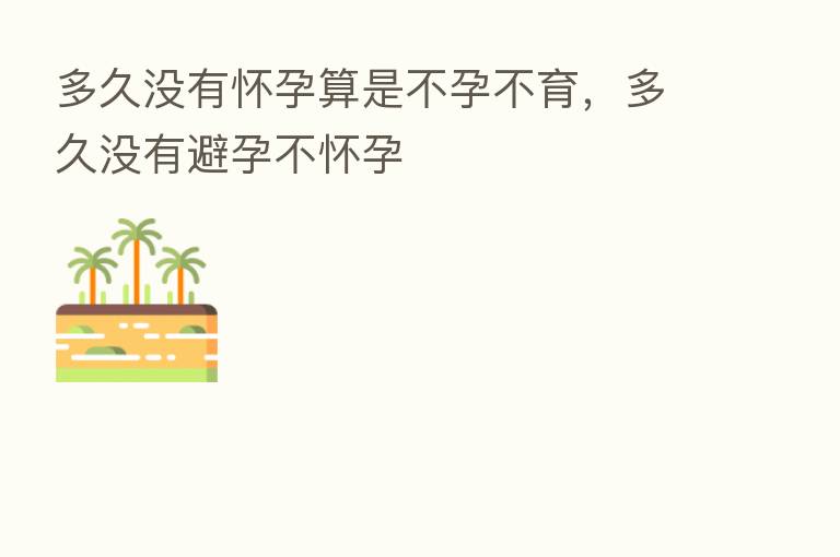 多久没有怀孕算是不孕不育,多久没有避孕不怀孕