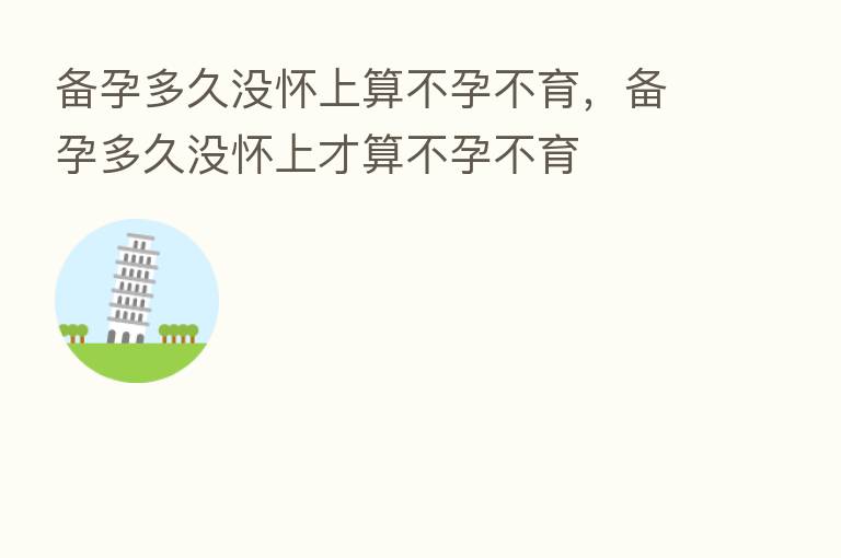 备孕多久没怀上算不孕不育,备孕多久没怀上才算不孕不育