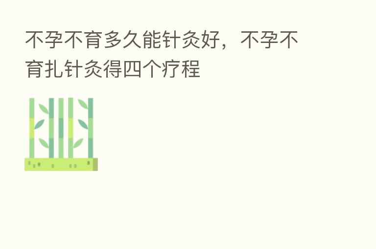 不孕不育多久能针灸好,不孕不育扎针灸得四个疗程