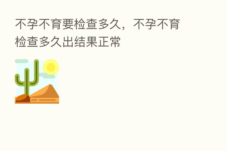 不孕不育要检查多久,不孕不育检查多久出结果正常