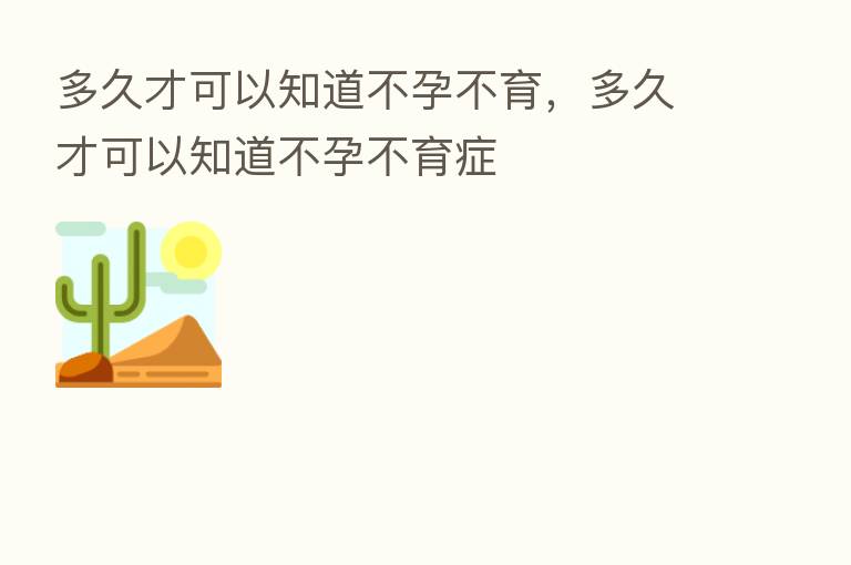 多久才可以知道不孕不育,多久才可以知道不孕不育症