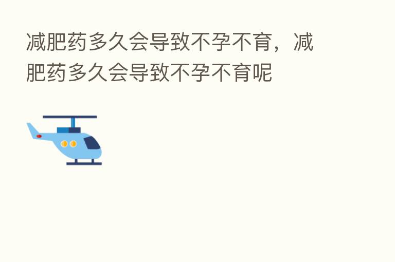 减肥药多久会导致不孕不育,减肥药多久会导致不孕不育呢