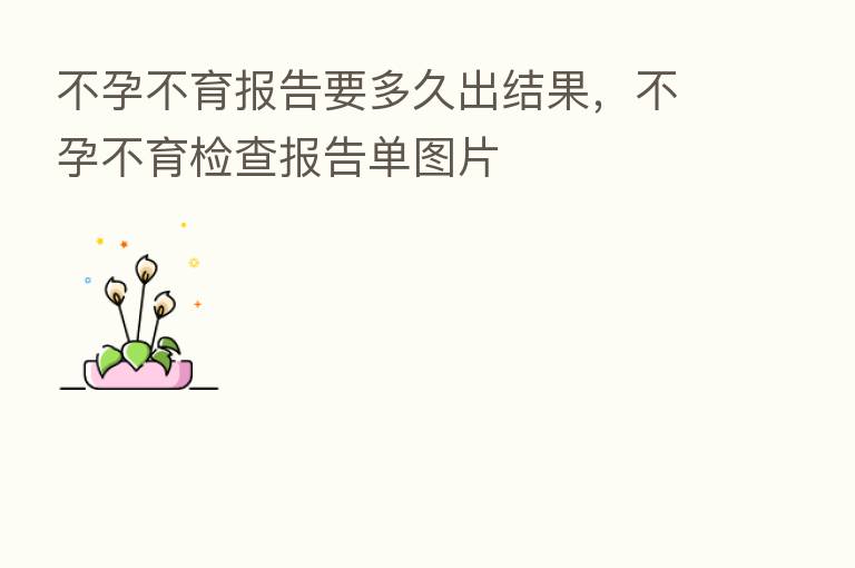 不孕不育报告要多久出结果,不孕不育检查报告单图片
