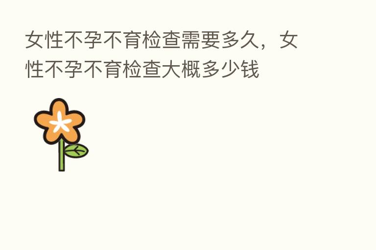 女性不孕不育检查需要多久,女性不孕不育检查大概多少前