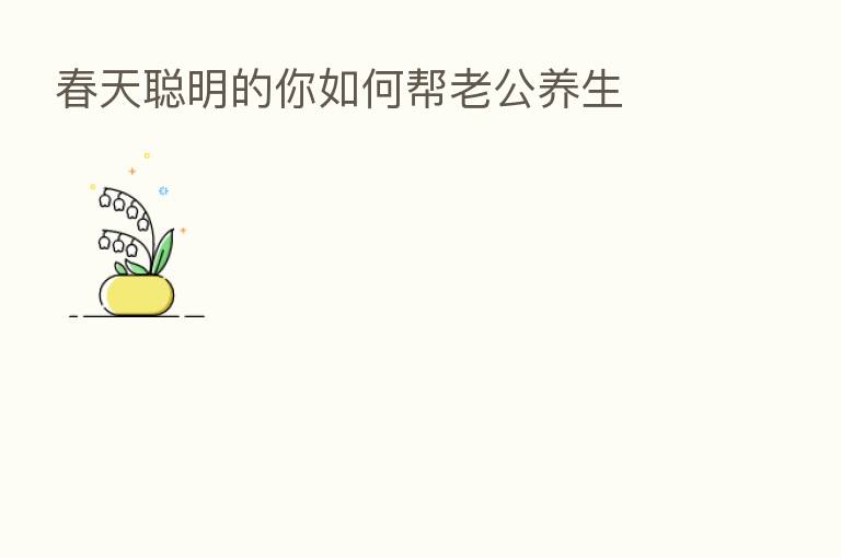 春天聪明的你如何帮老公养生