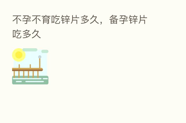 不孕不育吃锌片多久,备孕锌片吃多久