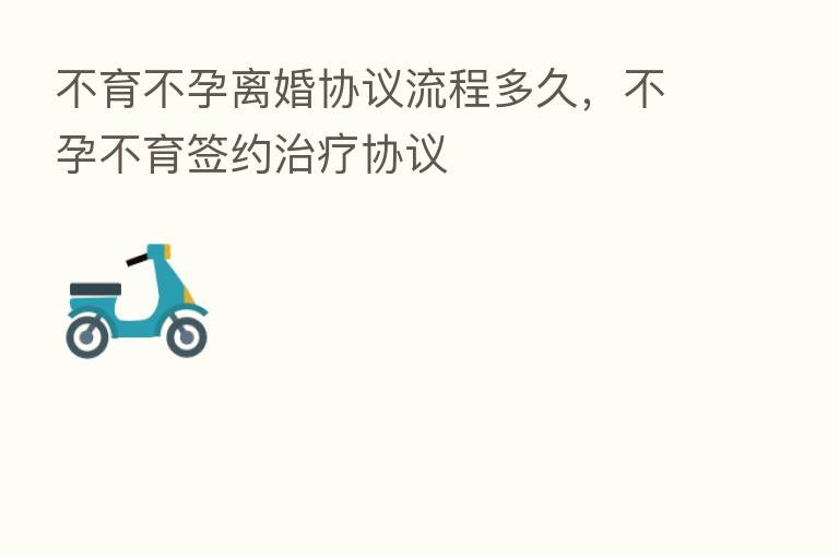 不育不孕离婚协议流程多久,不孕不育签约治疗协议