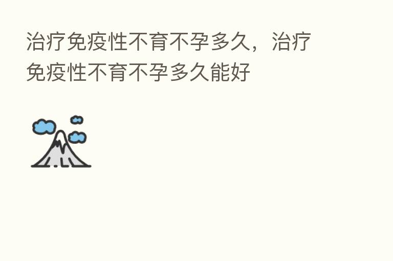 治疗免疫性不育不孕多久，治疗免疫性不育不孕多久能好