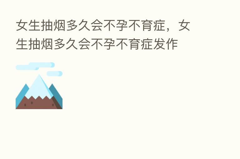 女生抽烟多久会不孕不育症,女生抽烟多久会不孕不育症发作