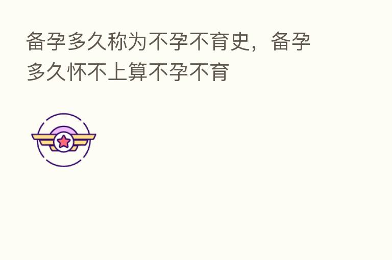 备孕多久称为不孕不育史,备孕多久怀不上算不孕不育