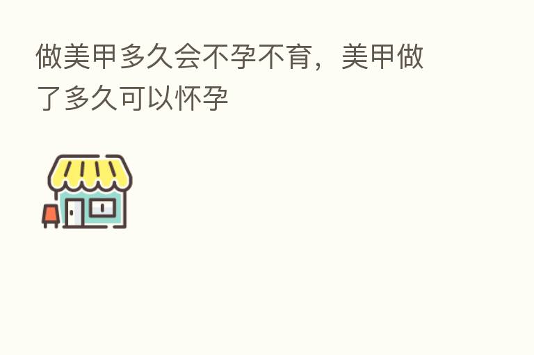 做美甲多久会不孕不育,美甲做了多久可以怀孕