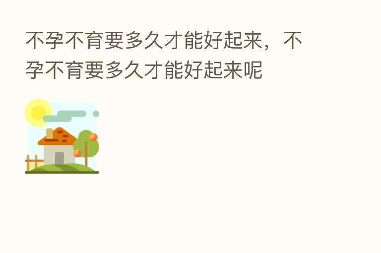 不孕不育要多久才能好起来,不孕不育要多久才能好起来呢