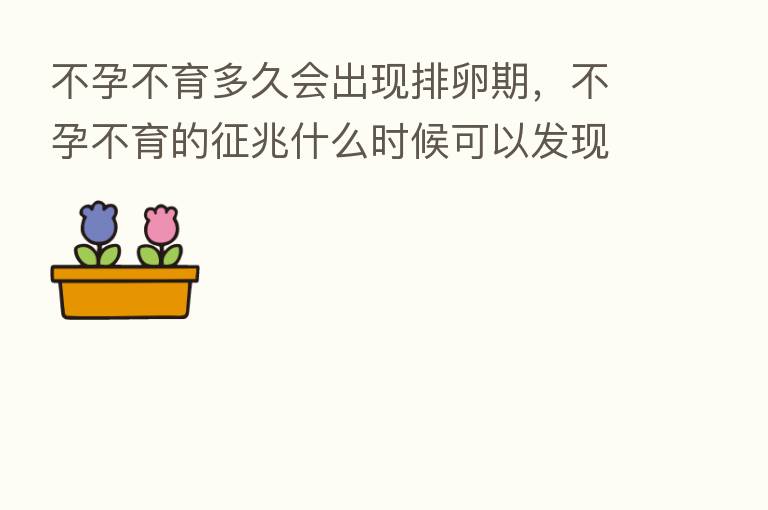 不孕不育多久会出现排卵期,不孕不育的征兆什么时候可以发现