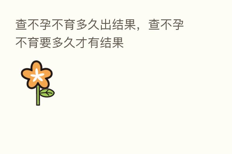 查不孕不育多久出结果,查不孕不育要多久才有结果