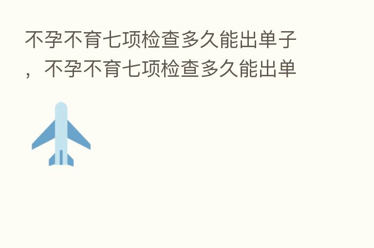 不孕不育七项检查多久能出单子，不孕不育七项检查多久能出单子呢