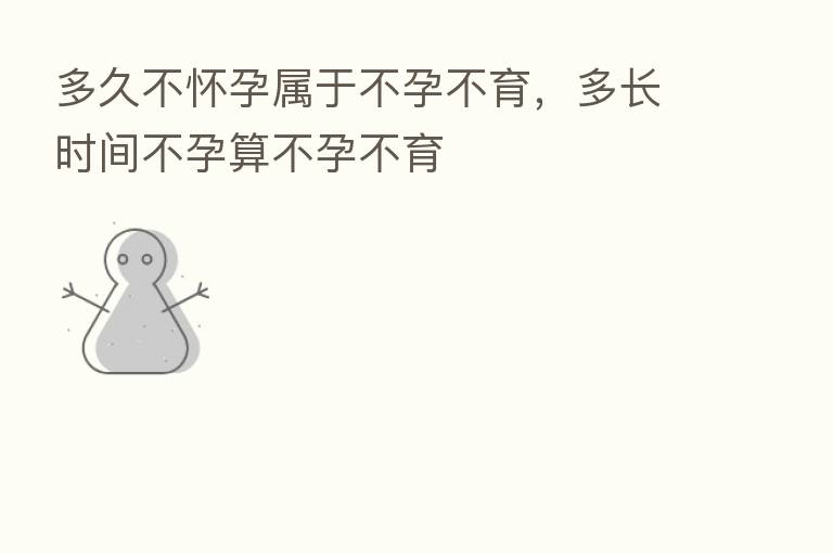 多久不怀孕属于不孕不育,多长时间不孕算不孕不育