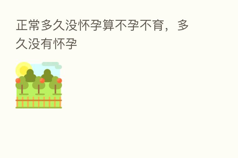 正常多久没怀孕算不孕不育，多久没有怀孕