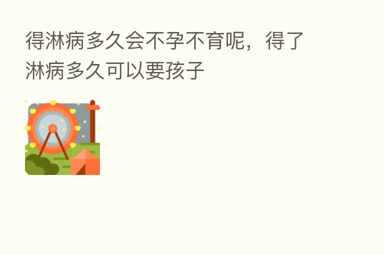 得淋病多久会不孕不育呢，得了淋病多久可以要孩子